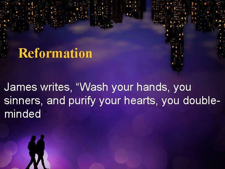 Reformation James writes, “Wash your hands, you sinners, and purify your hearts, you doubleminded.