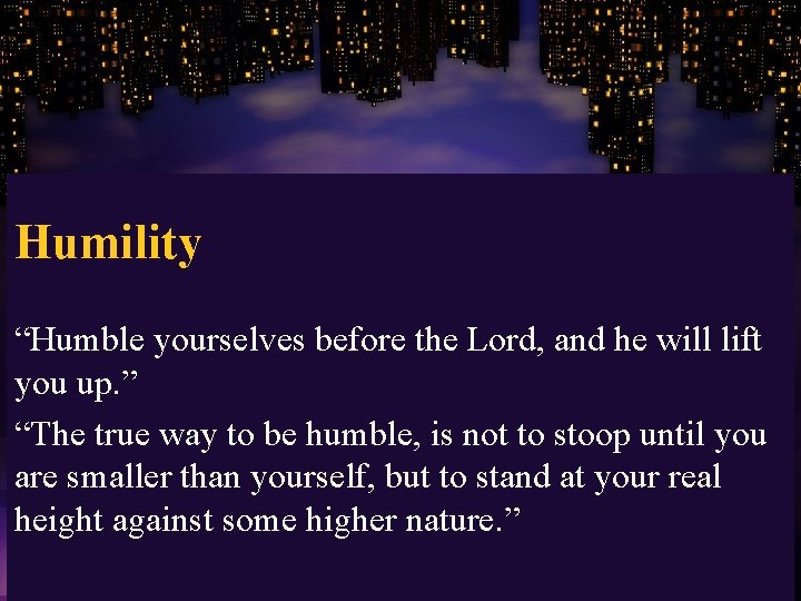 Humility “Humble yourselves before the Lord, and he will lift you up. ” “The