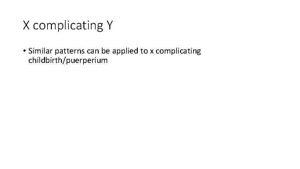 X complicating Y • Similar patterns can be applied to x complicating childbirth/puerperium 