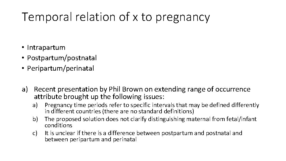 Temporal relation of x to pregnancy • Intrapartum • Postpartum/postnatal • Peripartum/perinatal a) Recent