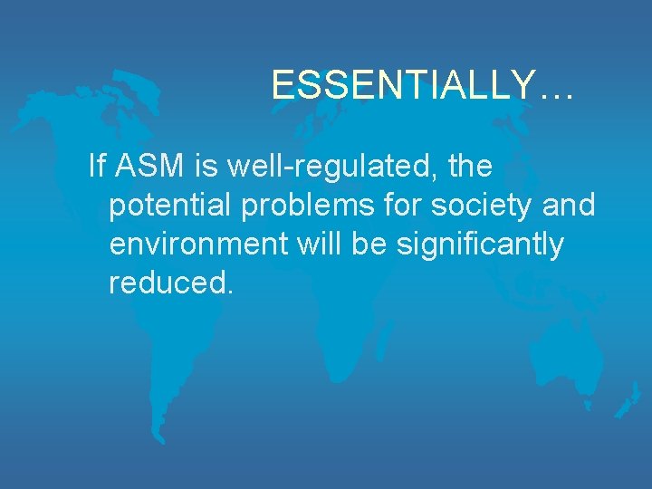 ESSENTIALLY… If ASM is well-regulated, the potential problems for society and environment will be