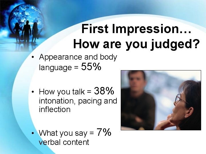 First Impression… How are you judged? • Appearance and body language = 55% •