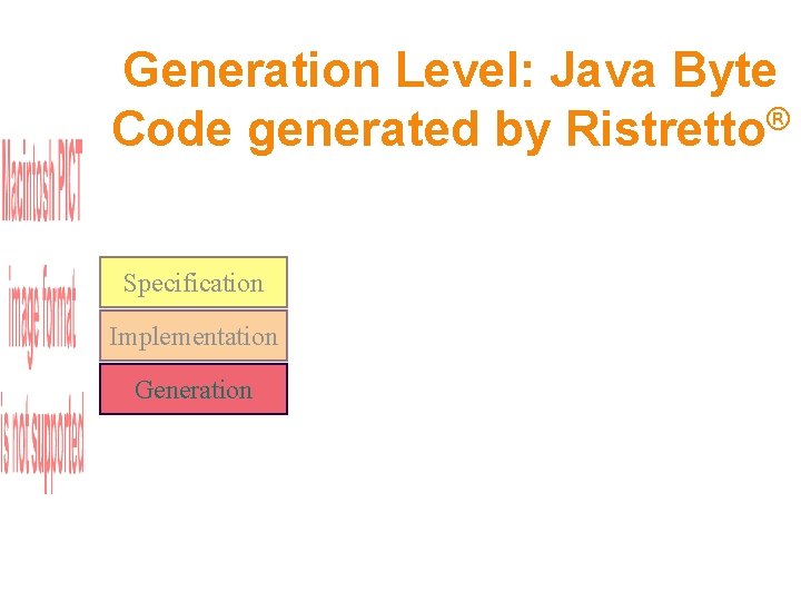 Generation Level: Java Byte Code generated by Ristretto® Specification Implementation Generation 