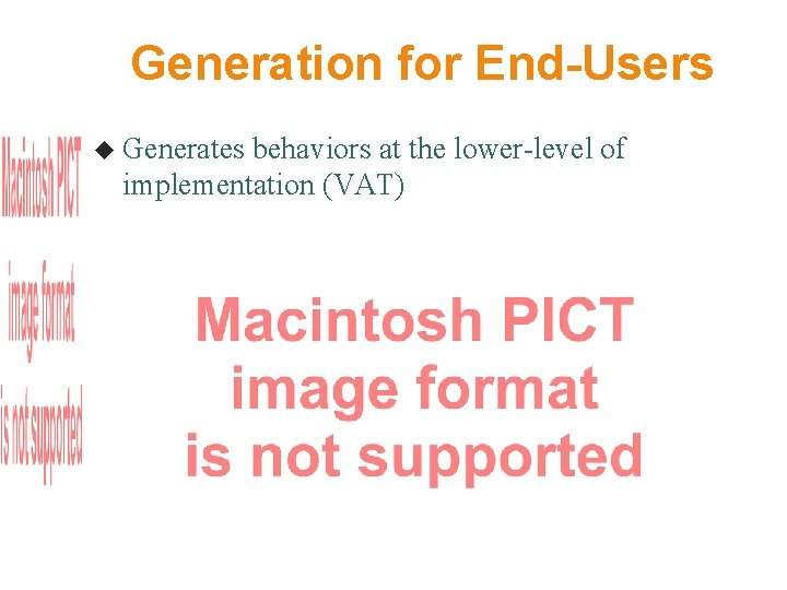 Generation for End-Users Generates behaviors at the lower-level of implementation (VAT) 