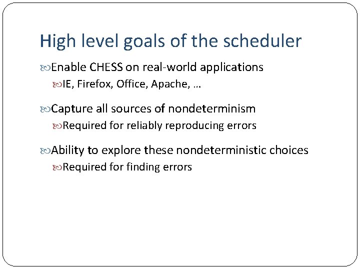 High level goals of the scheduler Enable CHESS on real-world applications IE, Firefox, Office,