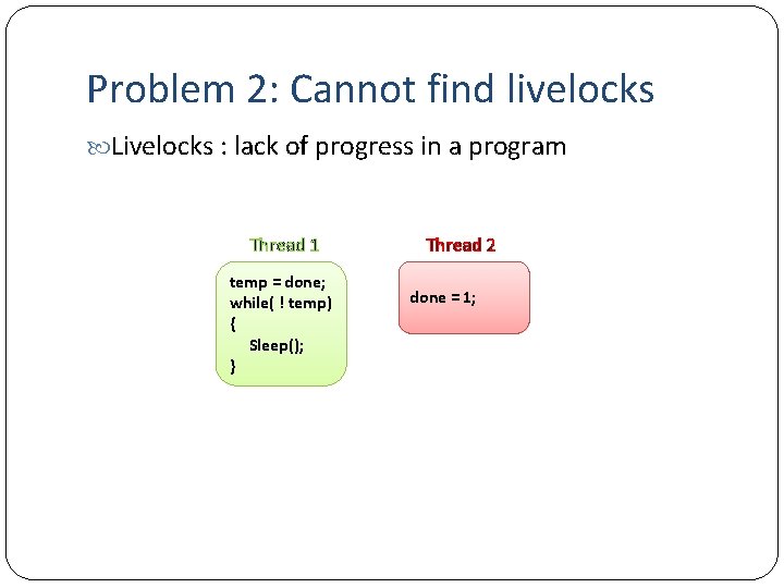 Problem 2: Cannot find livelocks Livelocks : lack of progress in a program Thread