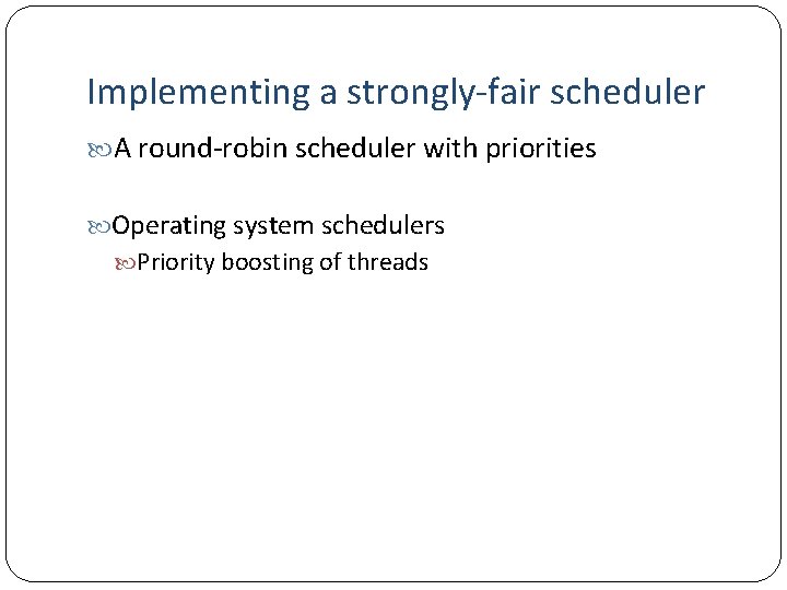 Implementing a strongly-fair scheduler A round-robin scheduler with priorities Operating system schedulers Priority boosting