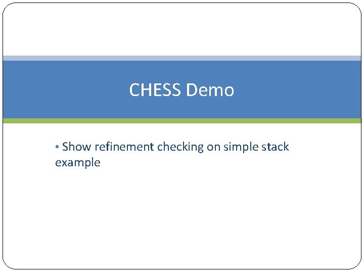 CHESS Demo • Show refinement checking on simple stack example 
