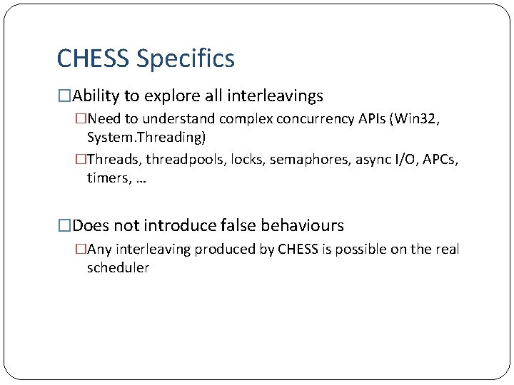 CHESS Specifics �Ability to explore all interleavings �Need to understand complex concurrency APIs (Win
