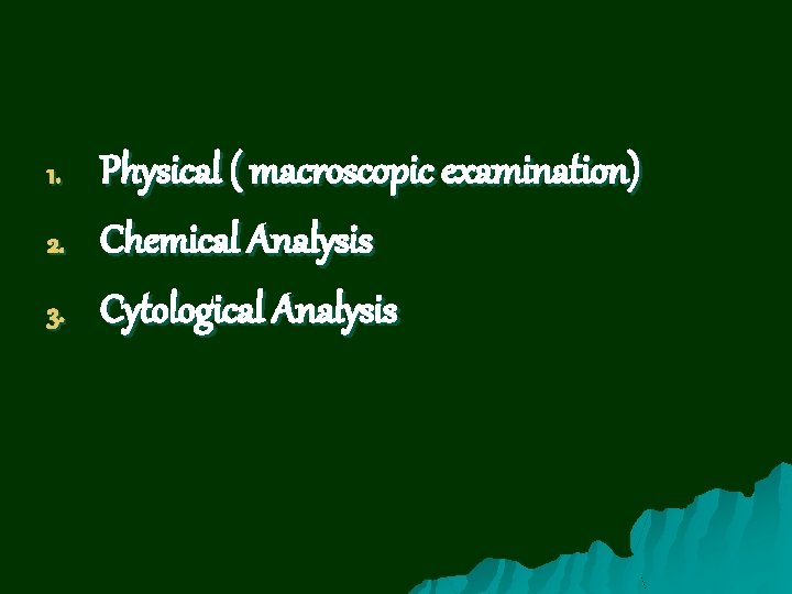 1. 2. 3. Physical ( macroscopic examination) Chemical Analysis Cytological Analysis 