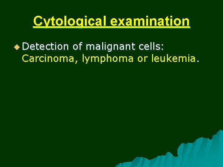 Cytological examination u Detection of malignant cells: Carcinoma, lymphoma or leukemia. 