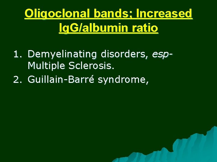 Oligoclonal bands; Increased Ig. G/albumin ratio 1. Demyelinating disorders, esp. Multiple Sclerosis. 2. Guillain-Barré