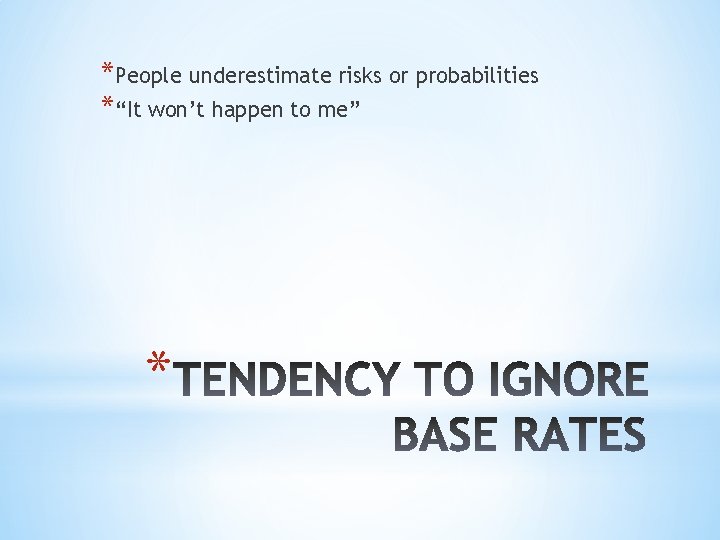 *People underestimate risks or probabilities *“It won’t happen to me” * 