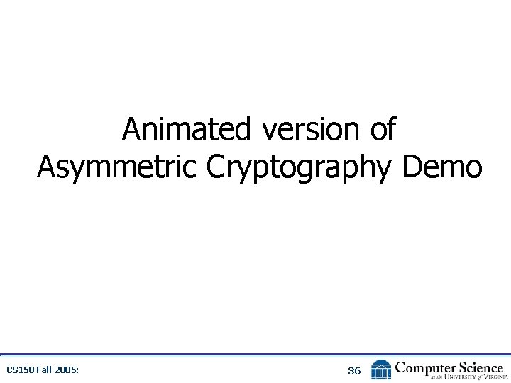 Animated version of Asymmetric Cryptography Demo CS 150 Fall 2005: 36 