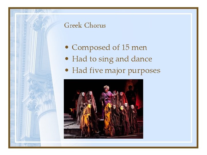 Greek Chorus • Composed of 15 men • Had to sing and dance •