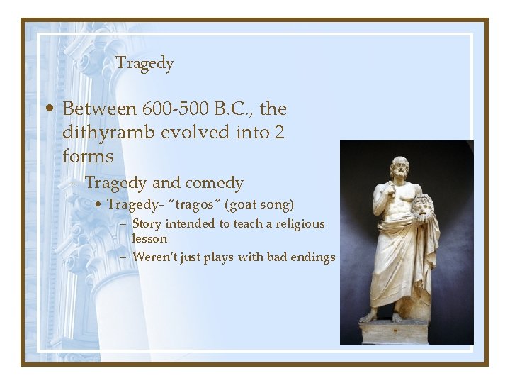 Tragedy • Between 600 -500 B. C. , the dithyramb evolved into 2 forms