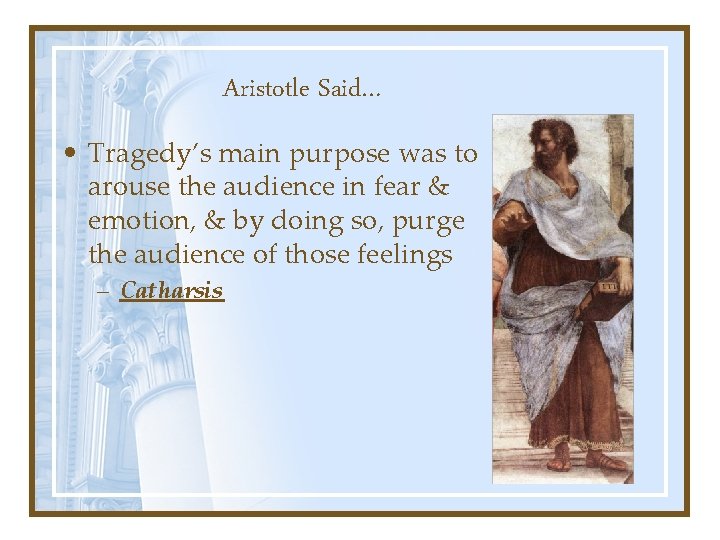 Aristotle Said… • Tragedy’s main purpose was to arouse the audience in fear &