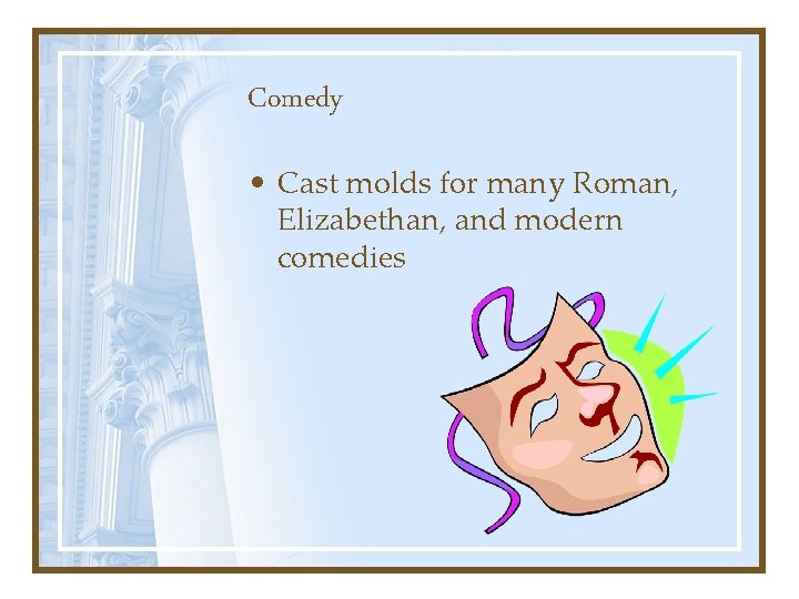 Comedy • Cast molds for many Roman, Elizabethan, and modern comedies 