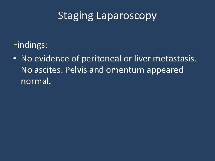 Staging Laparoscopy Findings: • No evidence of peritoneal or liver metastasis. No ascites. Pelvis
