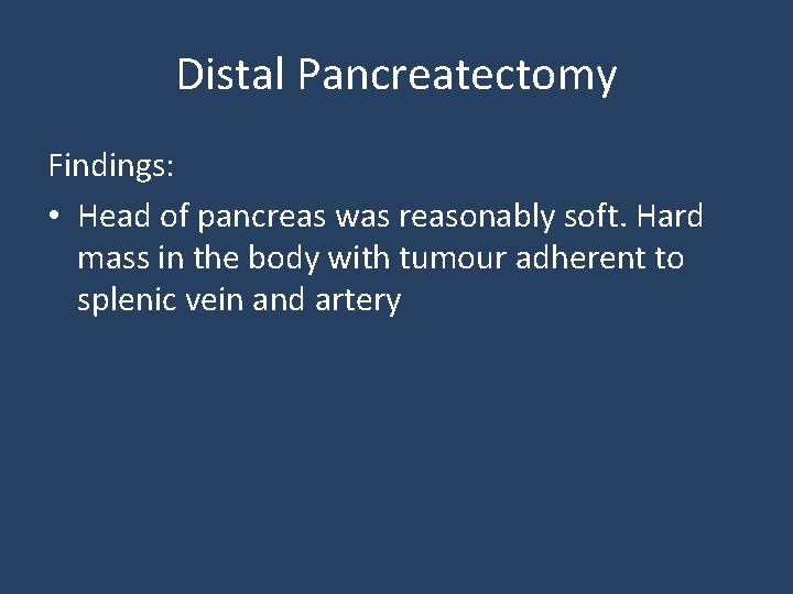 Distal Pancreatectomy Findings: • Head of pancreas was reasonably soft. Hard mass in the