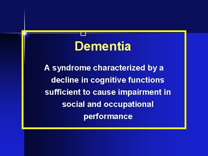 � Dementia A syndrome characterized by a decline in cognitive functions sufficient to cause