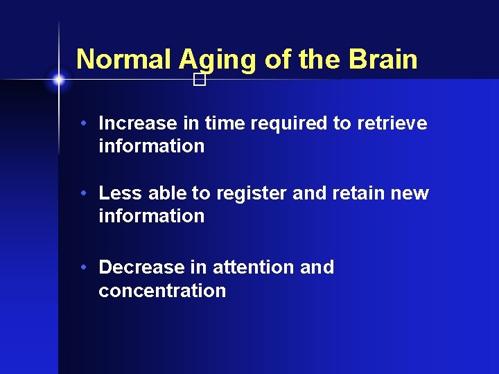 Normal Aging of the Brain � • Increase in time required to retrieve information