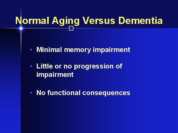 Normal Aging Versus Dementia � • Minimal memory impairment • Little or no progression