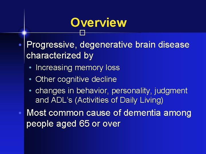 Overview � • Progressive, degenerative brain disease characterized by • Increasing memory loss •