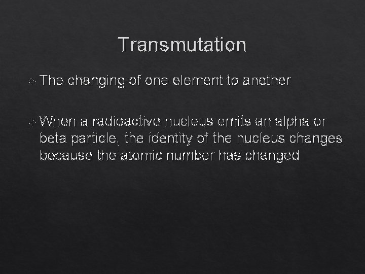 Transmutation The changing of one element to another When a radioactive nucleus emits an