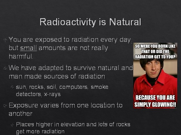 Radioactivity is Natural You are exposed to radiation every day, but small amounts are