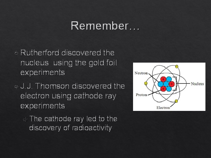 Remember… Rutherford discovered the nucleus using the gold foil experiments J. J. Thomson discovered