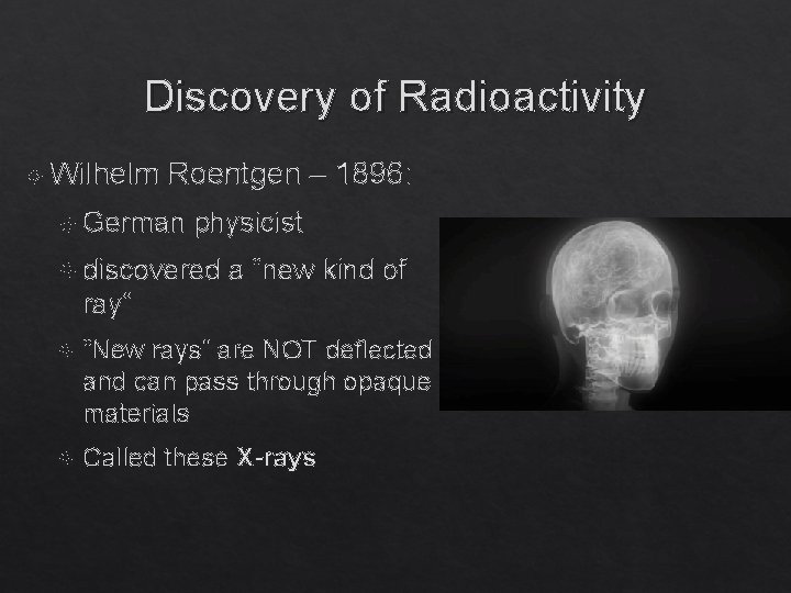 Discovery of Radioactivity Wilhelm Roentgen – 1896: German physicist discovered a “new kind of
