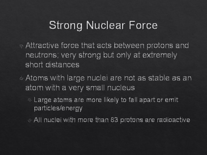 Strong Nuclear Force Attractive force that acts between protons and neutrons; very strong but