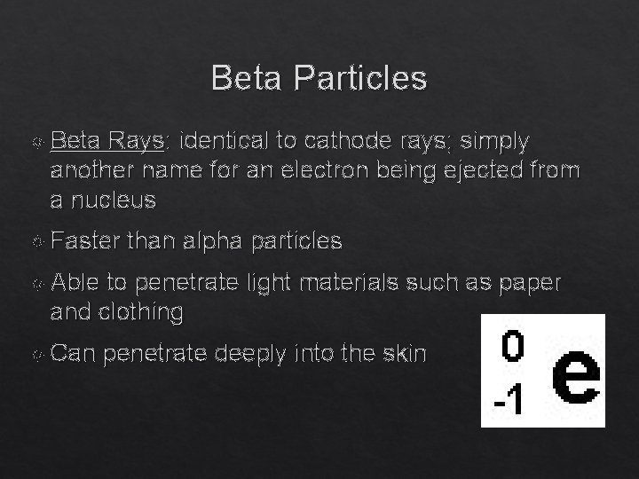 Beta Particles Beta Rays: identical to cathode rays; simply another name for an electron