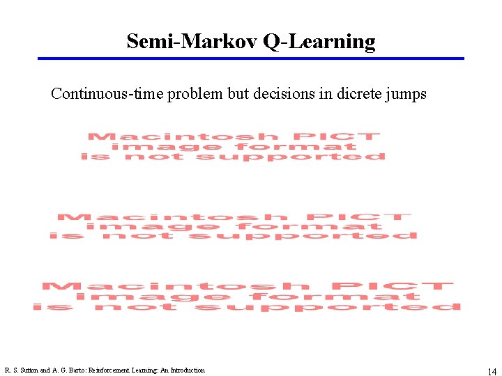 Semi-Markov Q-Learning Continuous-time problem but decisions in dicrete jumps R. S. Sutton and A.