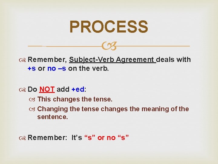 PROCESS Remember, Subject-Verb Agreement deals with +s or no –s on the verb. Do