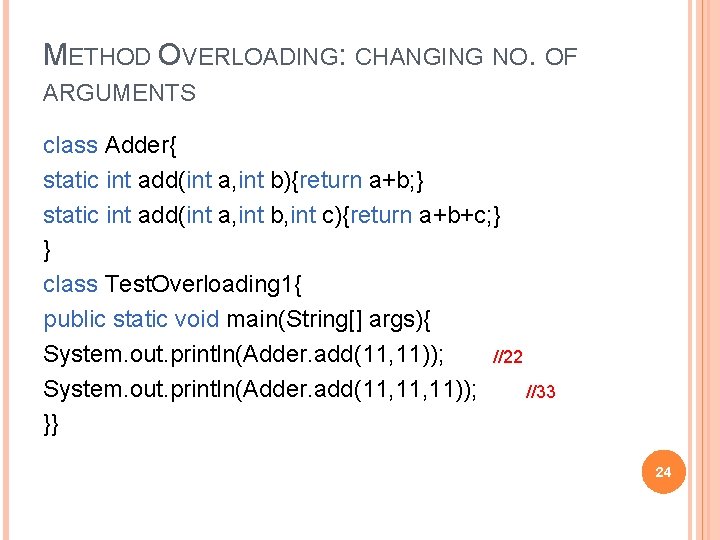 METHOD OVERLOADING: CHANGING NO. OF ARGUMENTS class Adder{ static int add(int a, int b){return