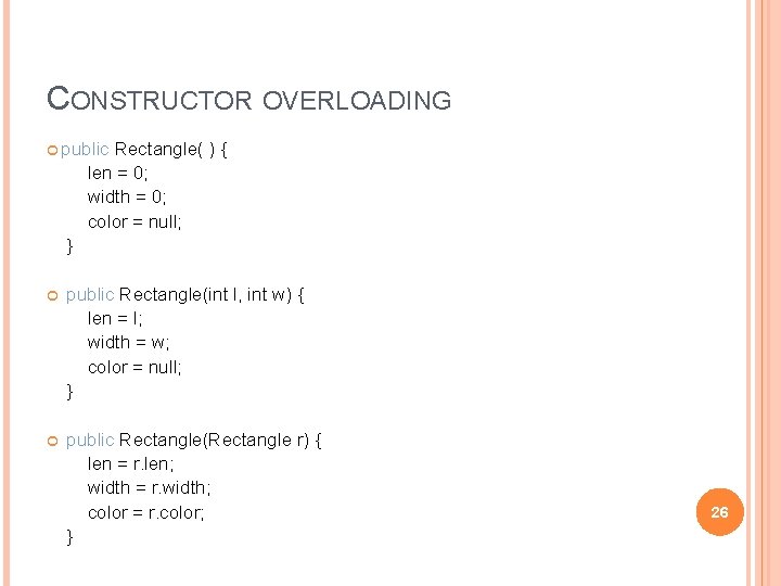CONSTRUCTOR OVERLOADING public Rectangle( ) { len = 0; width = 0; color =
