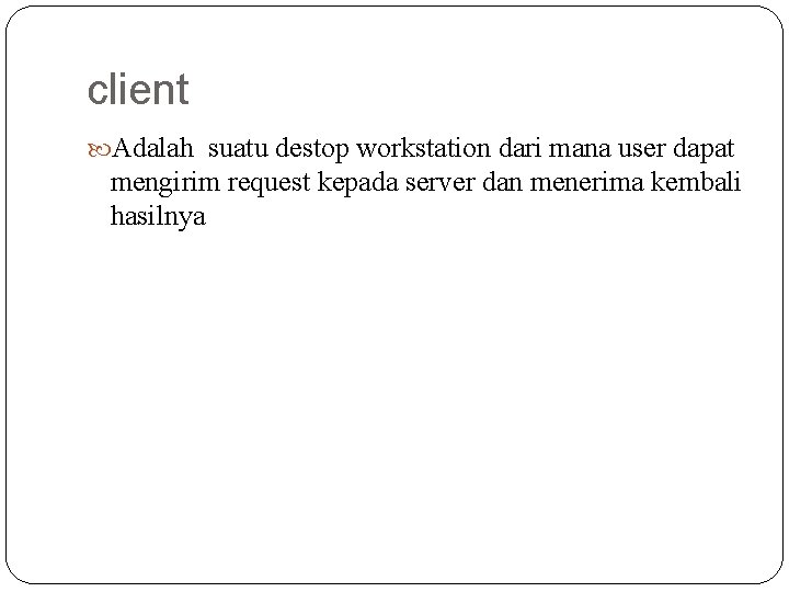 client Adalah suatu destop workstation dari mana user dapat mengirim request kepada server dan