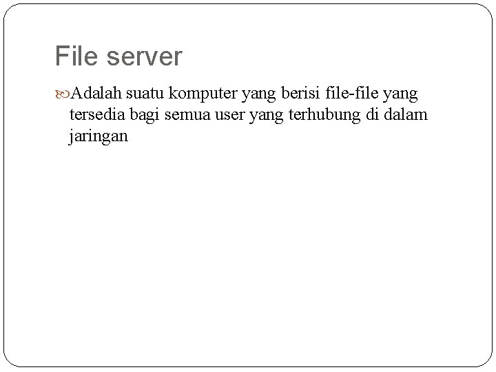 File server Adalah suatu komputer yang berisi file-file yang tersedia bagi semua user yang