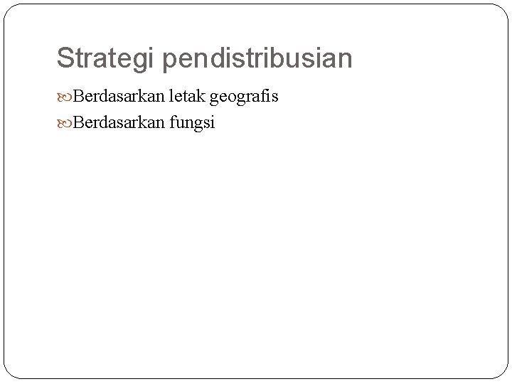 Strategi pendistribusian Berdasarkan letak geografis Berdasarkan fungsi 