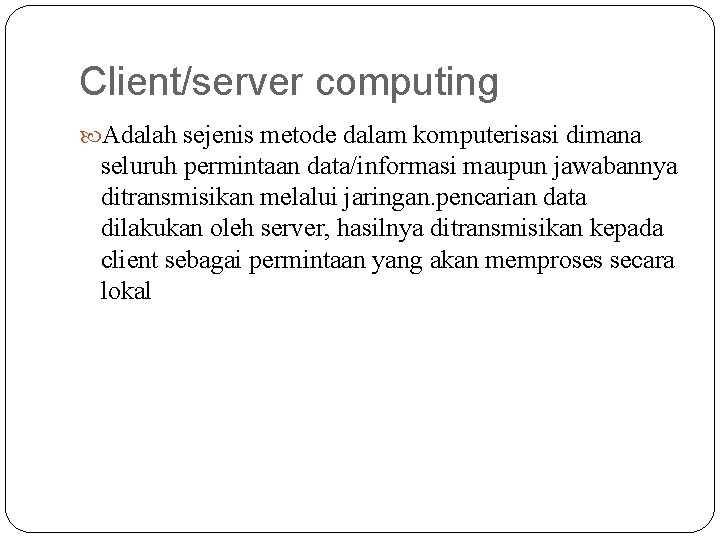 Client/server computing Adalah sejenis metode dalam komputerisasi dimana seluruh permintaan data/informasi maupun jawabannya ditransmisikan