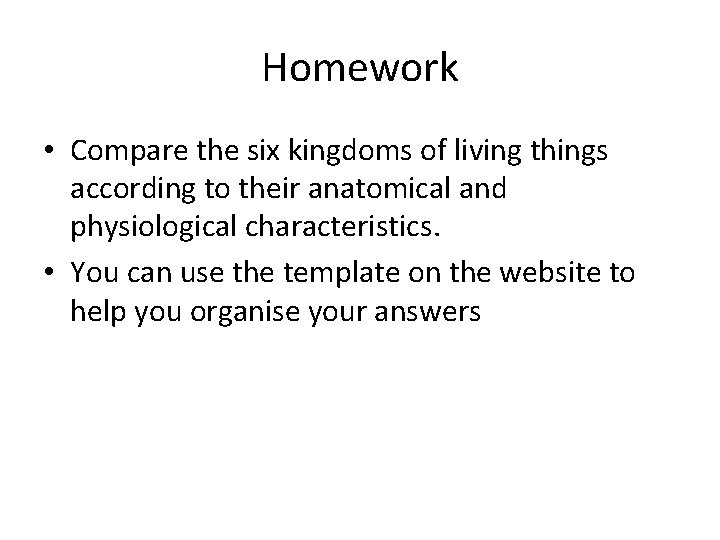 Homework • Compare the six kingdoms of living things according to their anatomical and