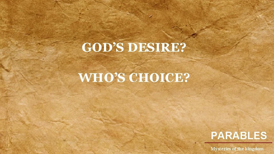 GOD’S DESIRE? WHO’S CHOICE? PARABLES Mysteries of the kingdom 