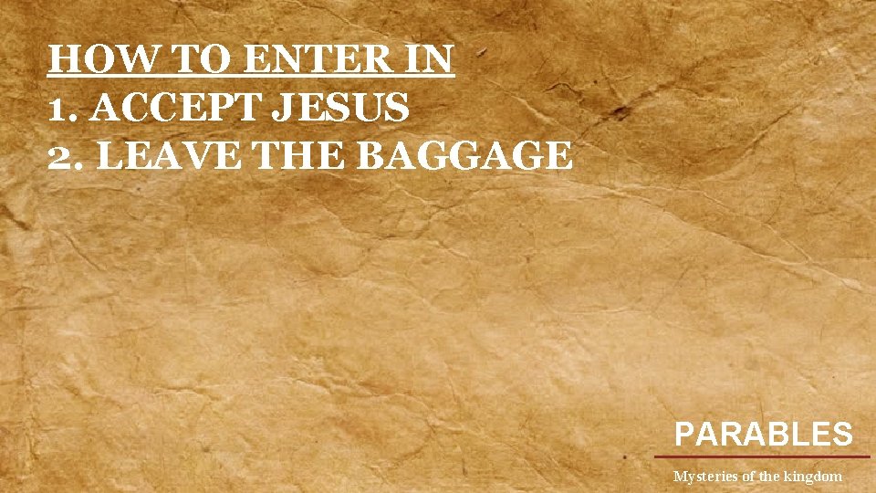 HOW TO ENTER IN 1. ACCEPT JESUS 2. LEAVE THE BAGGAGE PARABLES Mysteries of