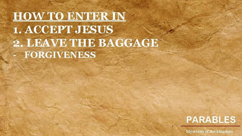 HOW TO ENTER IN 1. ACCEPT JESUS 2. LEAVE THE BAGGAGE - FORGIVENESS PARABLES