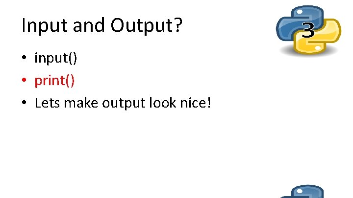 Input and Output? • input() • print() • Lets make output look nice! 