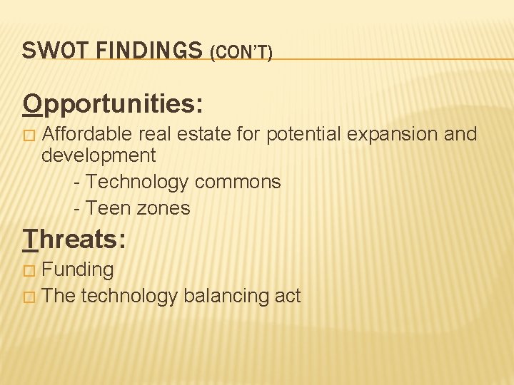 SWOT FINDINGS (CON’T) Opportunities: � Affordable real estate for potential expansion and development -