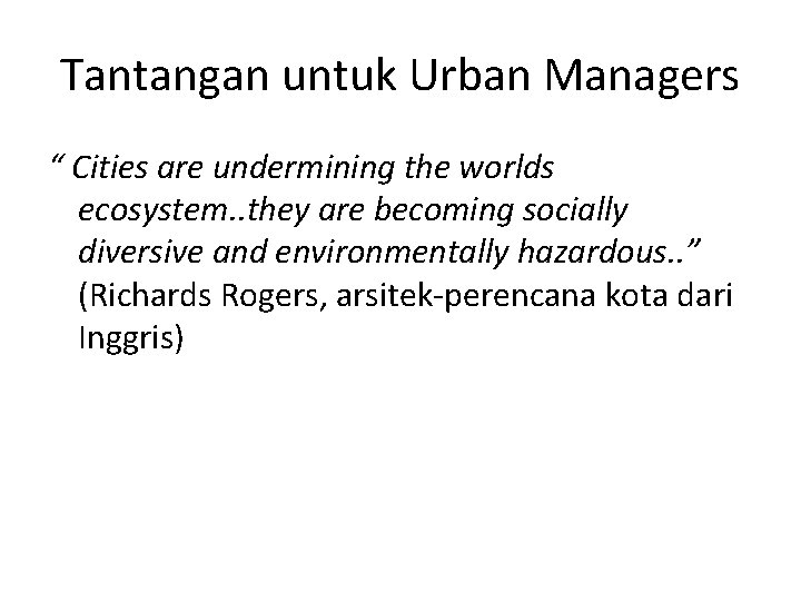Tantangan untuk Urban Managers “ Cities are undermining the worlds ecosystem. . they are