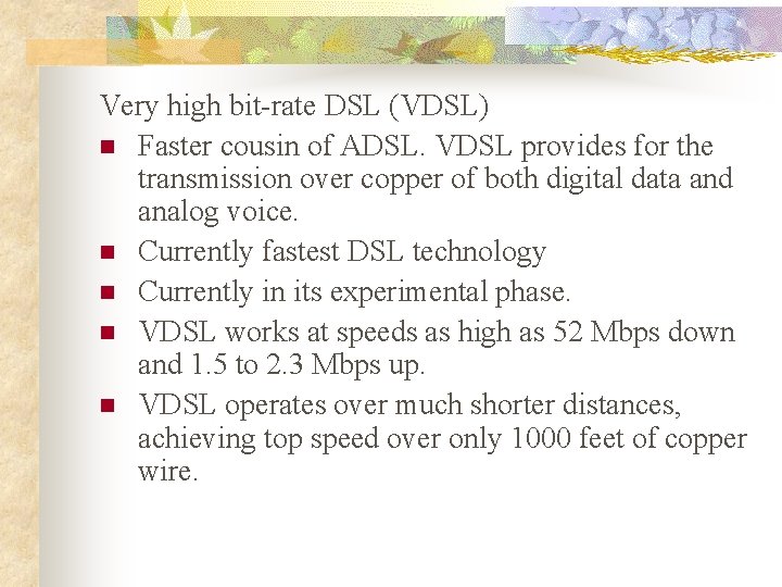Very high bit-rate DSL (VDSL) n Faster cousin of ADSL. VDSL provides for the